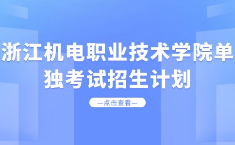 浙江机电职业技术学院单独考试招生计划